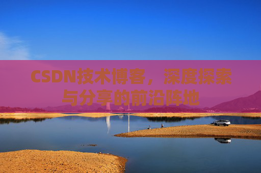 CSDN技术博客，深度探索与分享的前沿阵地